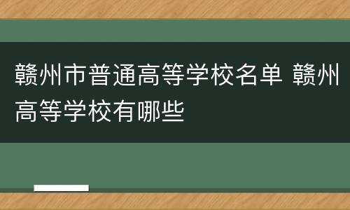 赣州市普通高等学校名单 赣州高等学校有哪些