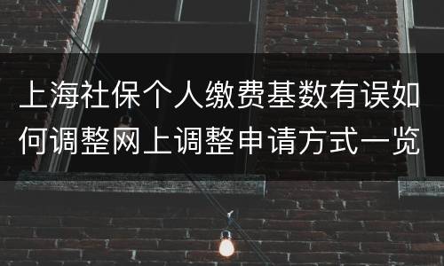 上海社保个人缴费基数有误如何调整网上调整申请方式一览