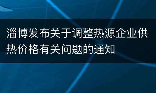 淄博发布关于调整热源企业供热价格有关问题的通知
