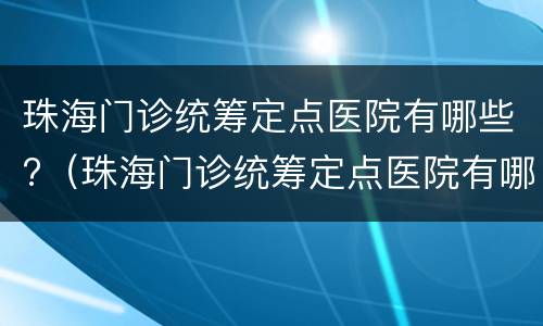 珠海门诊统筹定点医院有哪些?（珠海门诊统筹定点医院有哪些医院）