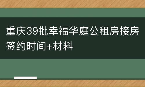重庆39批幸福华庭公租房接房签约时间+材料