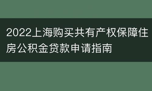 2022上海购买共有产权保障住房公积金贷款申请指南