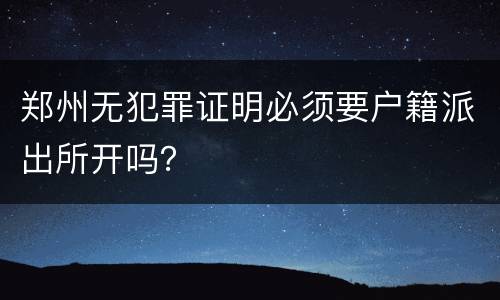 郑州无犯罪证明必须要户籍派出所开吗？