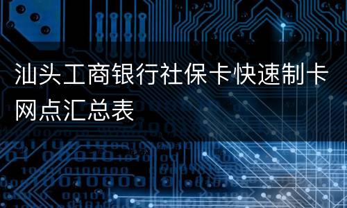 汕头工商银行社保卡快速制卡网点汇总表