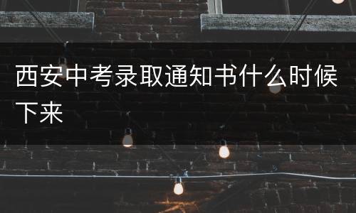 西安中考录取通知书什么时候下来