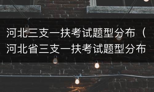 河北三支一扶考试题型分布（河北省三支一扶考试题型分布）