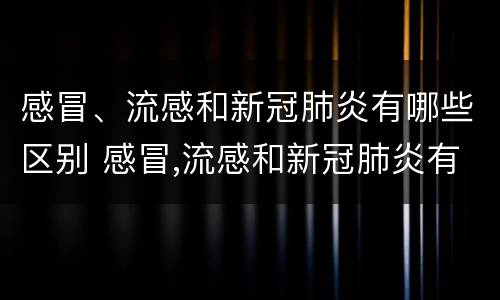 感冒、流感和新冠肺炎有哪些区别 感冒,流感和新冠肺炎有哪些区别图片