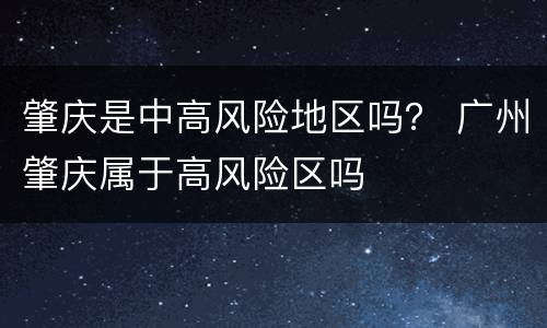 肇庆是中高风险地区吗？ 广州肇庆属于高风险区吗