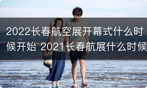 2022长春航空展开幕式什么时候开始 2021长春航展什么时候举办