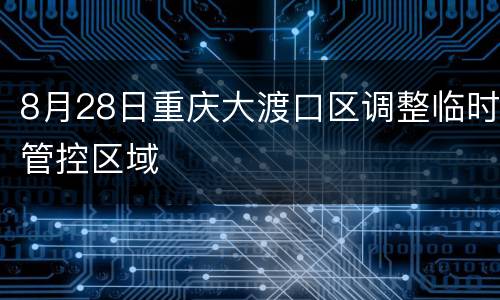 8月28日重庆大渡口区调整临时管控区域