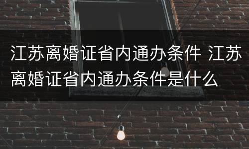 江苏离婚证省内通办条件 江苏离婚证省内通办条件是什么