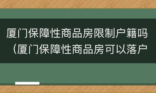 厦门保障性商品房限制户籍吗（厦门保障性商品房可以落户吗）
