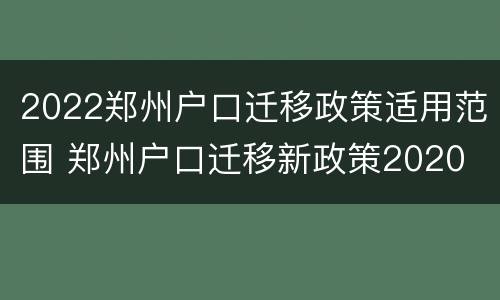2022郑州户口迁移政策适用范围 郑州户口迁移新政策2020