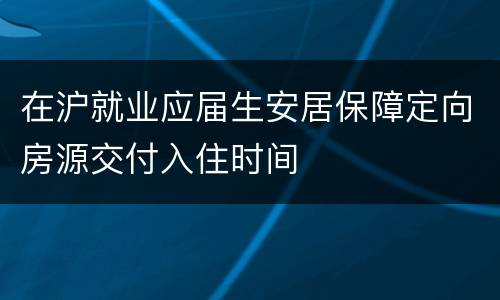 在沪就业应届生安居保障定向房源交付入住时间
