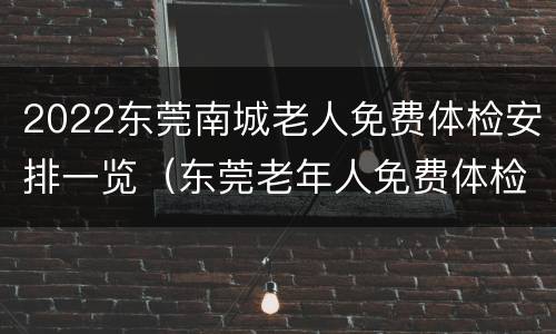 2022东莞南城老人免费体检安排一览（东莞老年人免费体检）