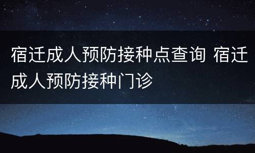 宿迁成人预防接种点查询 宿迁成人预防接种门诊