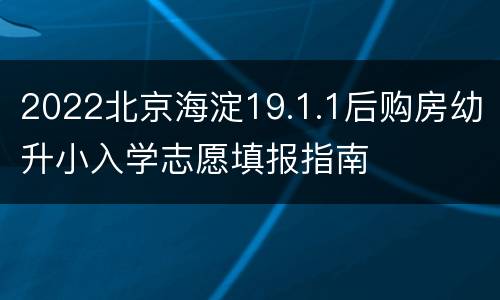 2022北京海淀19.1.1后购房幼升小入学志愿填报指南