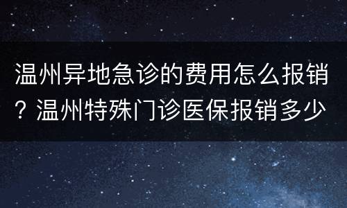 温州异地急诊的费用怎么报销? 温州特殊门诊医保报销多少