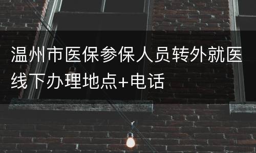 温州市医保参保人员转外就医线下办理地点+电话