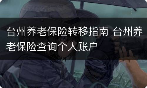 台州养老保险转移指南 台州养老保险查询个人账户