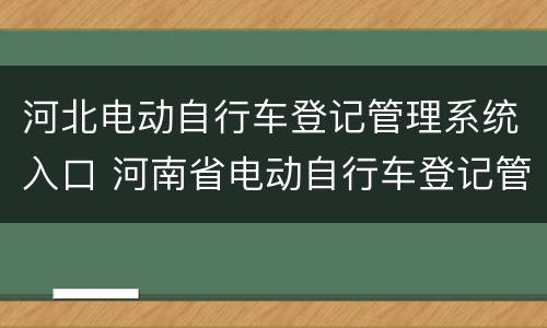 河北电动自行车登记管理系统入口 河南省电动自行车登记管理系统