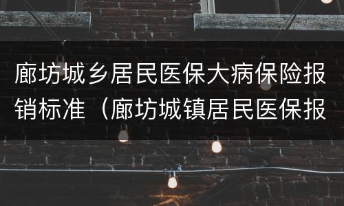 廊坊城乡居民医保大病保险报销标准（廊坊城镇居民医保报销比例）