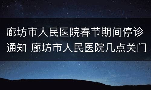 廊坊市人民医院春节期间停诊通知 廊坊市人民医院几点关门