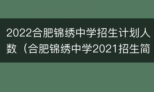 2022合肥锦绣中学招生计划人数（合肥锦绣中学2021招生简章）