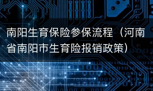 南阳生育保险参保流程（河南省南阳市生育险报销政策）