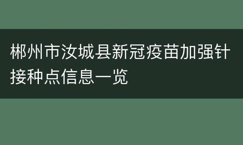 郴州市汝城县新冠疫苗加强针接种点信息一览