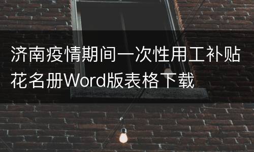 济南疫情期间一次性用工补贴花名册Word版表格下载