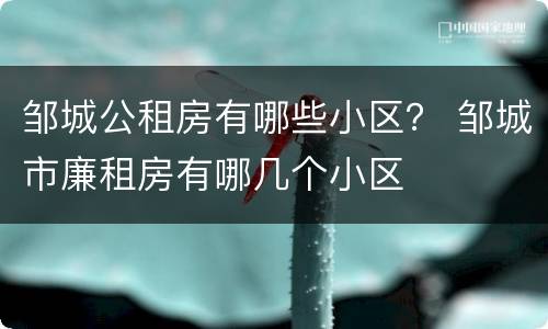 邹城公租房有哪些小区？ 邹城市廉租房有哪几个小区