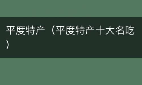 平度特产（平度特产十大名吃）