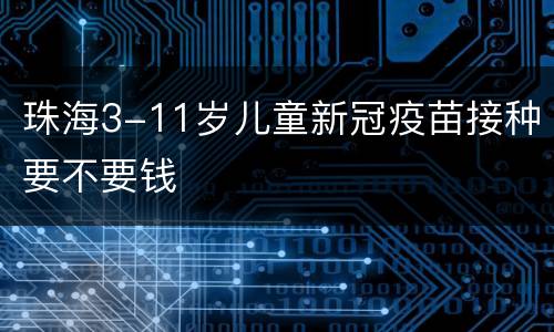 珠海3-11岁儿童新冠疫苗接种要不要钱