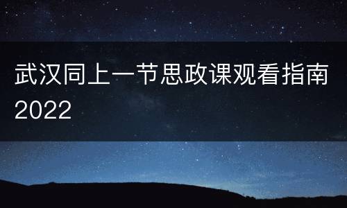 武汉同上一节思政课观看指南2022