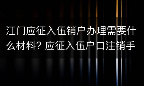江门应征入伍销户办理需要什么材料? 应征入伍户口注销手续