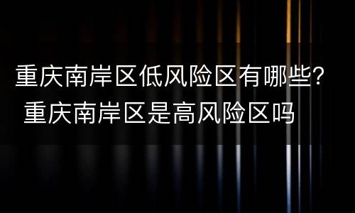 重庆南岸区低风险区有哪些？ 重庆南岸区是高风险区吗