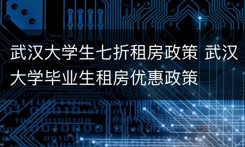 武汉大学生七折租房政策 武汉大学毕业生租房优惠政策