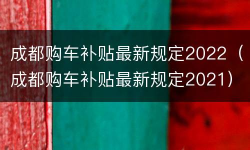 成都购车补贴最新规定2022（成都购车补贴最新规定2021）
