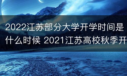 2022江苏部分大学开学时间是什么时候 2021江苏高校秋季开学时间