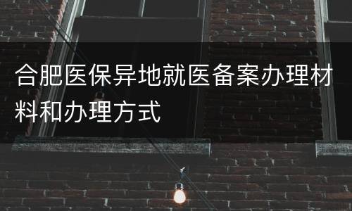 合肥医保异地就医备案办理材料和办理方式
