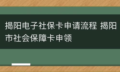 揭阳电子社保卡申请流程 揭阳市社会保障卡申领