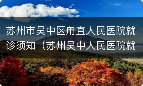 苏州市吴中区甪直人民医院就诊须知（苏州吴中人民医院就诊时间）