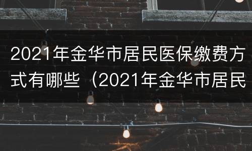 2021年金华市居民医保缴费方式有哪些（2021年金华市居民医保缴费方式有哪些优惠）