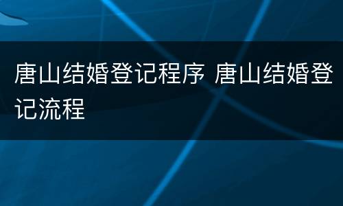 唐山结婚登记程序 唐山结婚登记流程