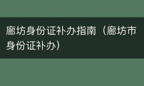 廊坊身份证补办指南（廊坊市身份证补办）