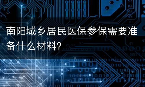 南阳城乡居民医保参保需要准备什么材料？