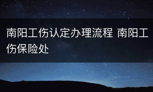 南阳工伤认定办理流程 南阳工伤保险处