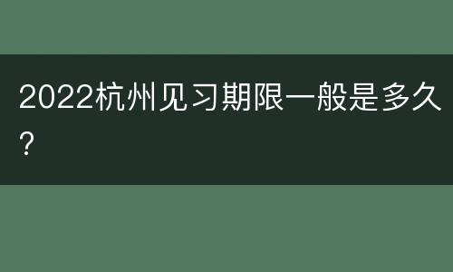 2022杭州见习期限一般是多久?