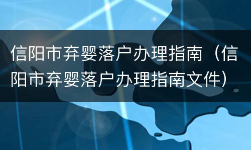 信阳市弃婴落户办理指南（信阳市弃婴落户办理指南文件）